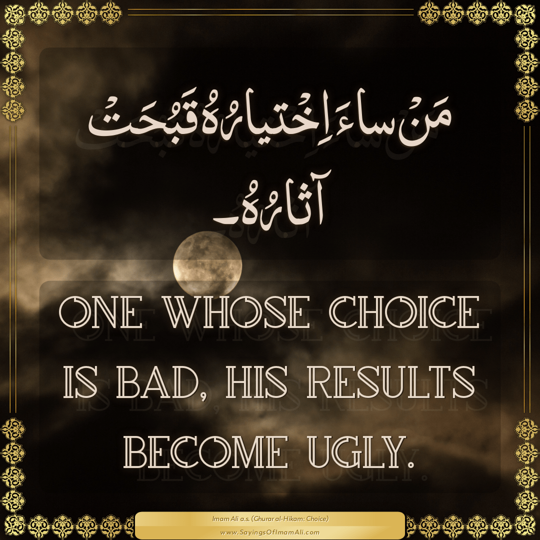 One whose choice is bad, his results become ugly.